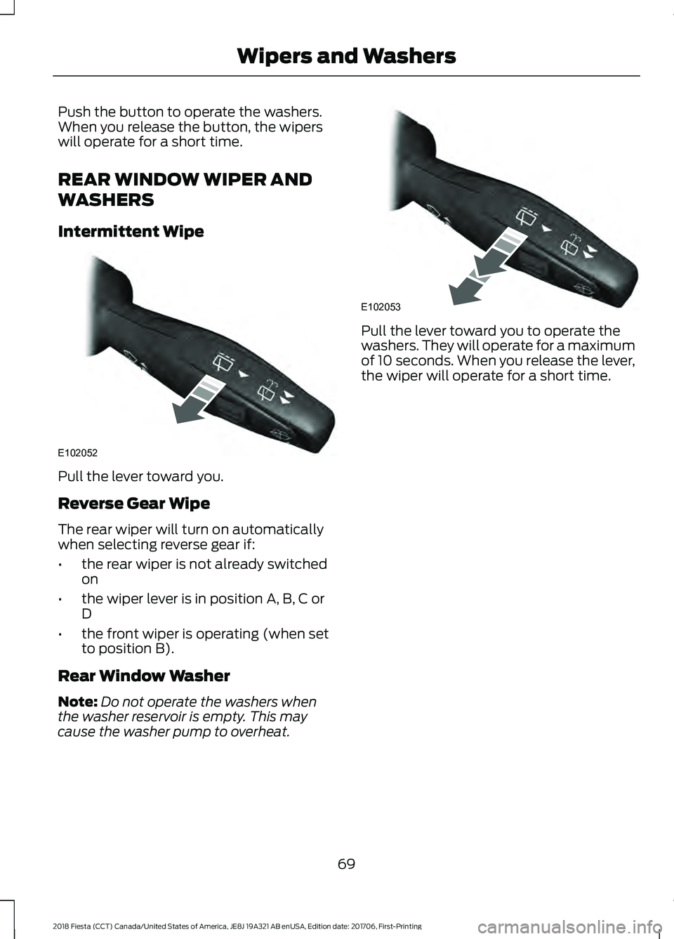 FORD FIESTA 2018  Owners Manual Push the button to operate the washers.
When you release the button, the wipers
will operate for a short time.
REAR WINDOW WIPER AND
WASHERS
Intermittent Wipe
Pull the lever toward you.
Reverse Gear W