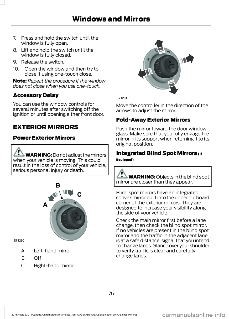 FORD FIESTA 2018 Owners Manual 7. Press and hold the switch until the
window is fully open.
8. Lift and hold the switch until the window is fully closed.
9. Release the switch.
10. Open the window and then try to close it using one FORD FIESTA 2018 Owners Manual 7. Press and hold the switch until the
window is fully open.
8. Lift and hold the switch until the window is fully closed.
9. Release the switch.
10. Open the window and then try to close it using one