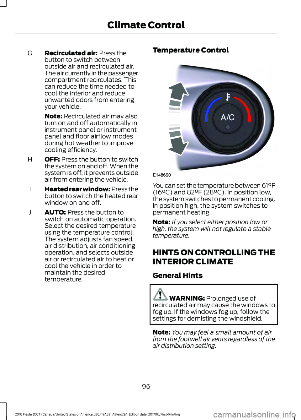 FORD FIESTA 2018 Owners Manual Recirculated air: Press the
button to switch between
outside air and recirculated air.
The air currently in the passenger
compartment recirculates. This
can reduce the time needed to
cool the interior FORD FIESTA 2018 Owners Manual Recirculated air: Press the
button to switch between
outside air and recirculated air.
The air currently in the passenger
compartment recirculates. This
can reduce the time needed to
cool the interior