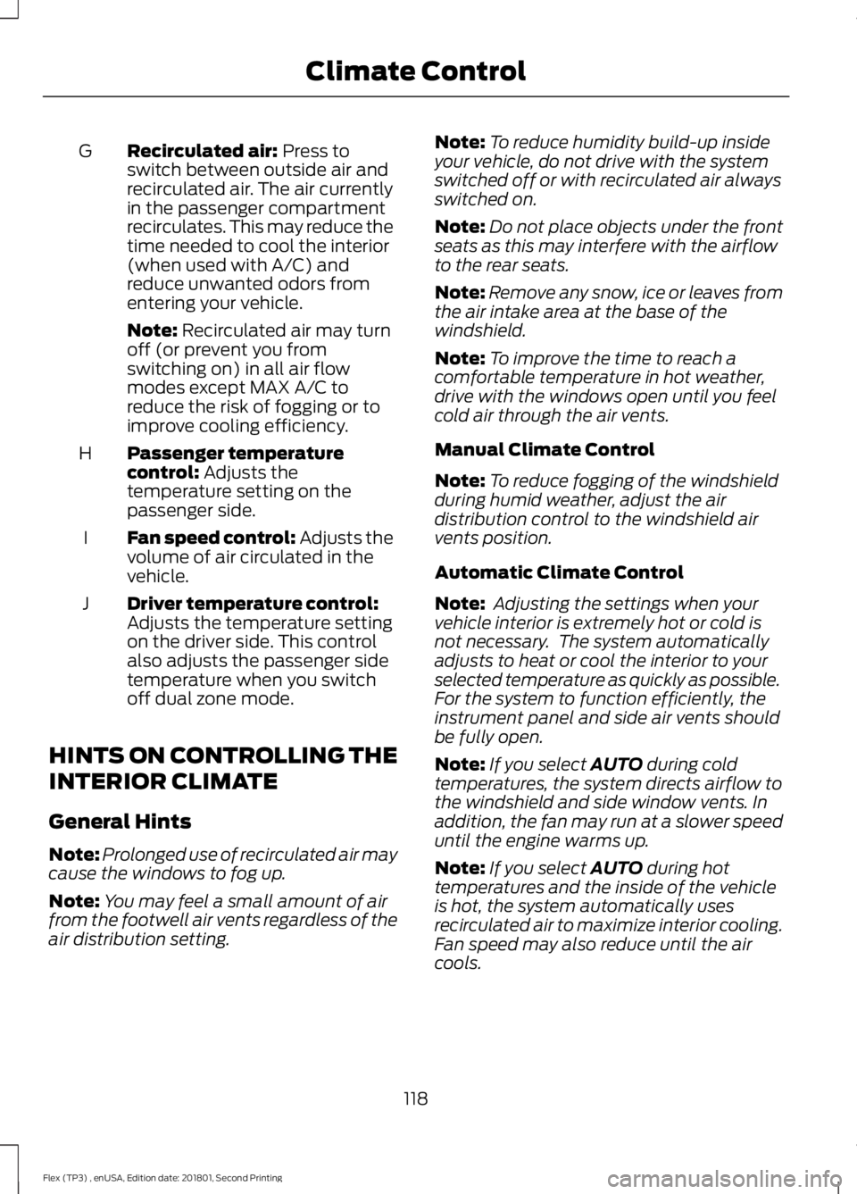 FORD FLEX 2018  Owners Manual Recirculated air: Press to
switch between outside air and
recirculated air. The air currently
in the passenger compartment
recirculates. This may reduce the
time needed to cool the interior
(when used