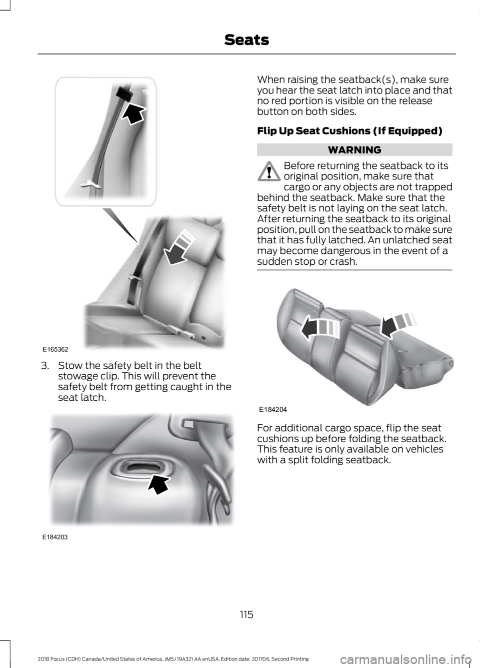 FORD FOCUS 2018  Owners Manual 3.Stow the safety belt in the beltstowage clip. This will prevent thesafety belt from getting caught in theseat latch.
When raising the seatback(s), make sureyou hear the seat latch into place and tha