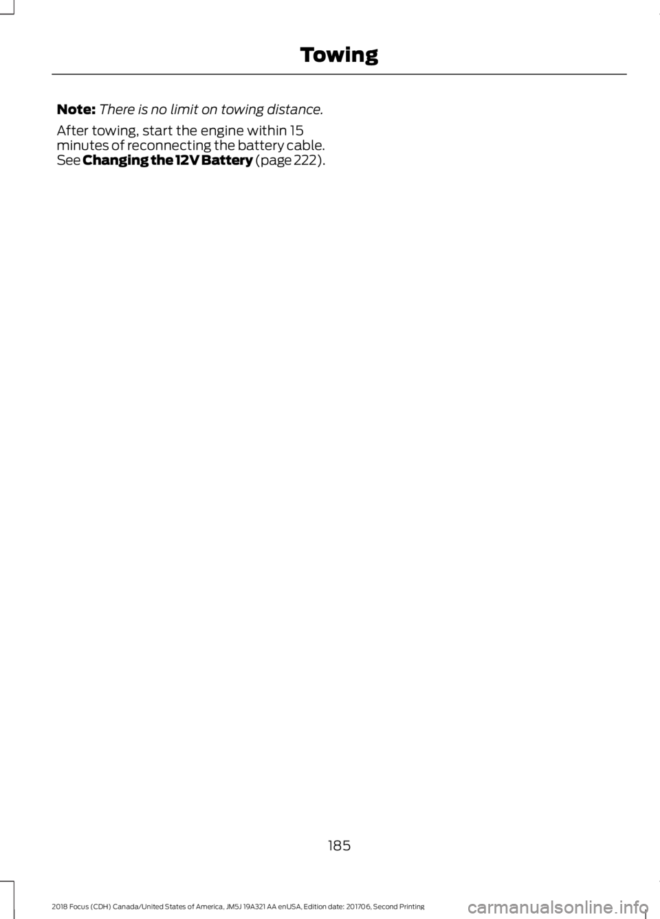 FORD FOCUS 2018  Owners Manual Note:There is no limit on towing distance.
After towing, start the engine within 15minutes of reconnecting the battery cable.See Changing the 12V Battery (page 222).
1852018 Focus (CDH) Canada/United 