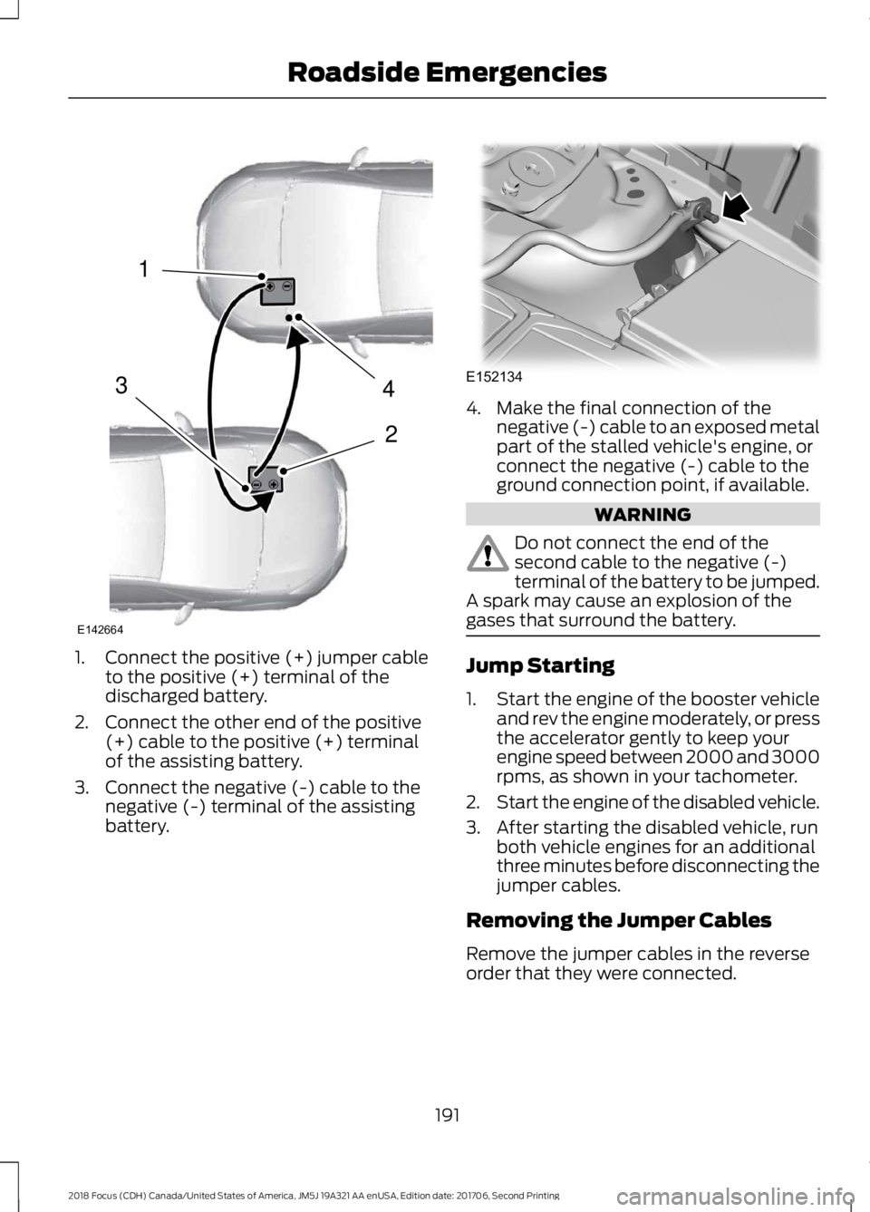 FORD FOCUS 2018 Owners Manual 1.Connect the positive (+) jumper cableto the positive (+) terminal of thedischarged battery.
2.Connect the other end of the positive(+) cable to the positive (+) terminalof the assisting battery.
3.C FORD FOCUS 2018 Owners Manual 1.Connect the positive (+) jumper cableto the positive (+) terminal of thedischarged battery.
2.Connect the other end of the positive(+) cable to the positive (+) terminalof the assisting battery.
3.C