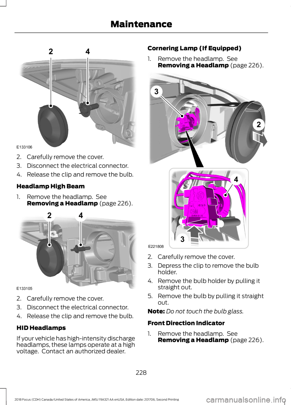 FORD FOCUS 2018  Owners Manual 2.Carefully remove the cover.
3.Disconnect the electrical connector.
4.Release the clip and remove the bulb.
Headlamp High Beam
1.Remove the headlamp. SeeRemoving a Headlamp (page 226).
2.Carefully re