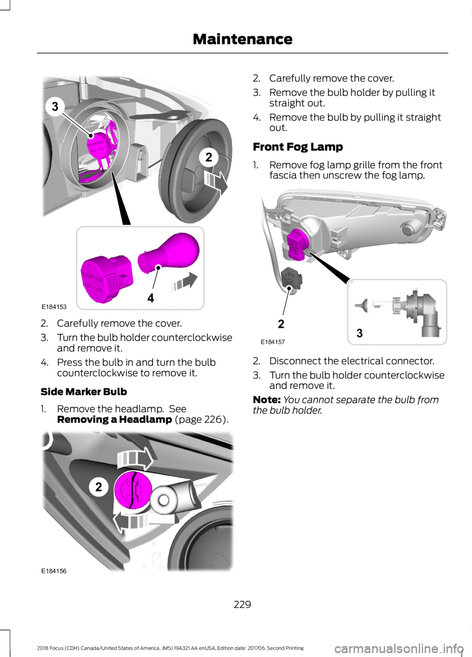 FORD FOCUS 2018  Owners Manual 2.Carefully remove the cover.
3.Turn the bulb holder counterclockwiseand remove it.
4.Press the bulb in and turn the bulbcounterclockwise to remove it.
Side Marker Bulb
1.Remove the headlamp. SeeRemov