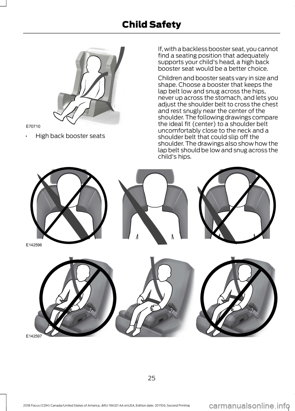 FORD FOCUS 2018  Owners Manual •High back booster seats
If, with a backless booster seat, you cannotfind a seating position that adequatelysupports your child's head, a high backbooster seat would be a better choice.
Children
