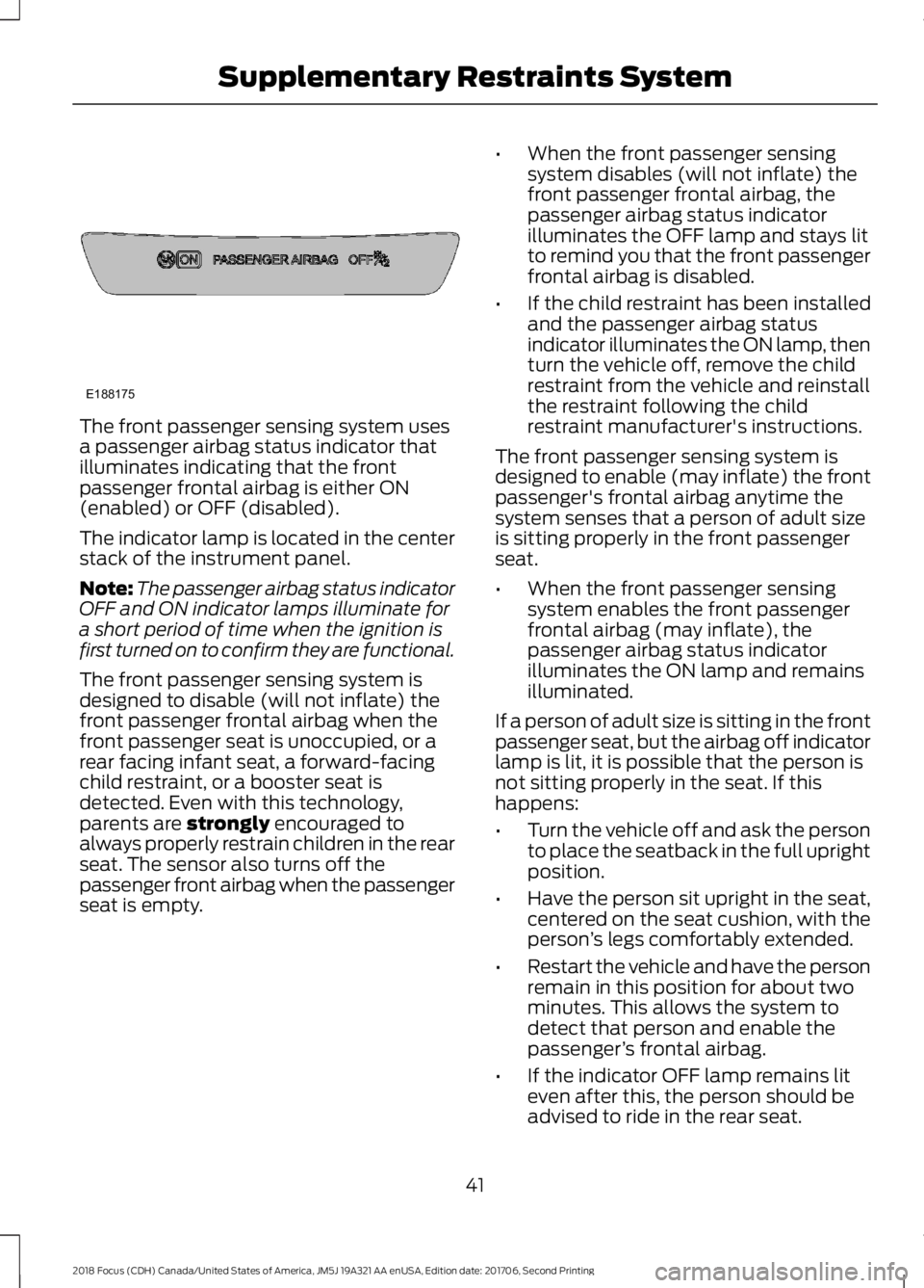 FORD FOCUS 2018 Owners Manual The front passenger sensing system usesa passenger airbag status indicator thatilluminates indicating that the frontpassenger frontal airbag is either ON(enabled) or OFF (disabled).
The indicator lamp FORD FOCUS 2018 Owners Manual The front passenger sensing system usesa passenger airbag status indicator thatilluminates indicating that the frontpassenger frontal airbag is either ON(enabled) or OFF (disabled).
The indicator lamp