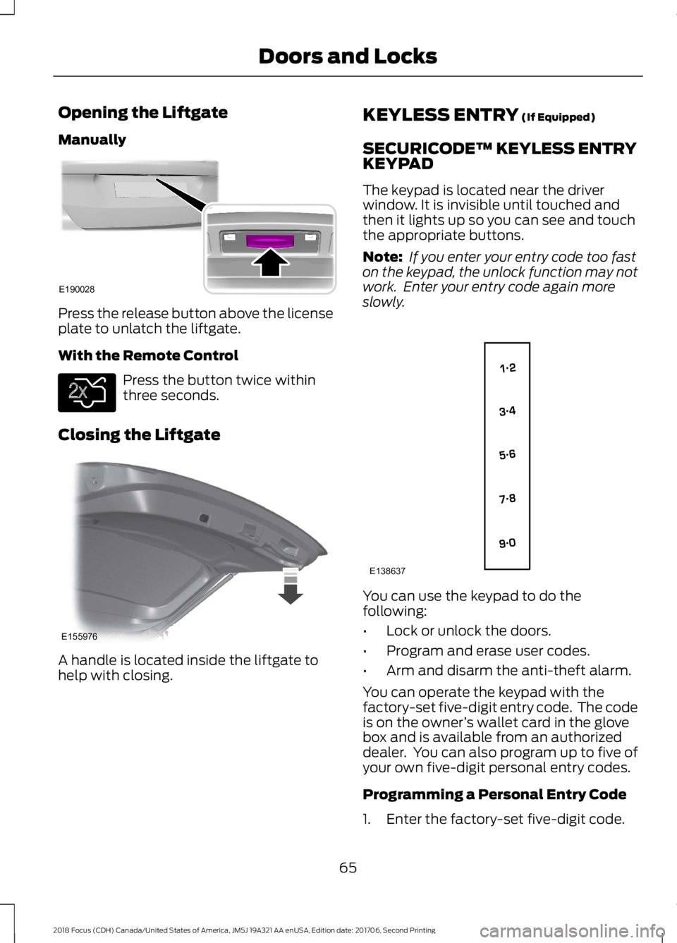 FORD FOCUS 2018 Owners Manual Opening the Liftgate
Manually
Press the release button above the licenseplate to unlatch the liftgate.
With the Remote Control
Press the button twice withinthree seconds.
Closing the Liftgate
A handle FORD FOCUS 2018 Owners Manual Opening the Liftgate
Manually
Press the release button above the licenseplate to unlatch the liftgate.
With the Remote Control
Press the button twice withinthree seconds.
Closing the Liftgate
A handle