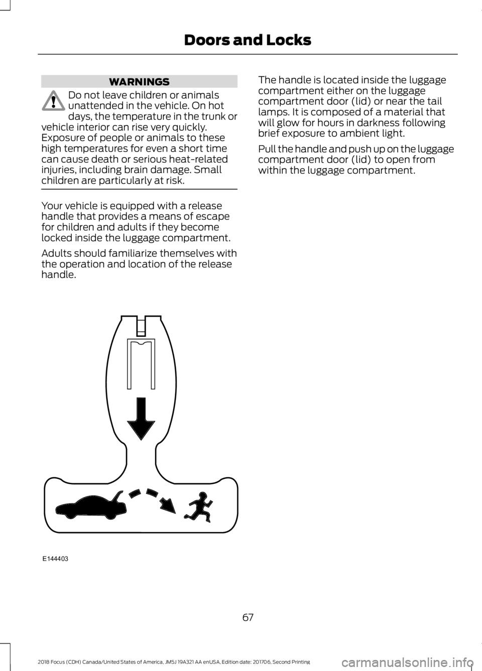 FORD FOCUS 2018 Owners Manual WARNINGS
Do not leave children or animalsunattended in the vehicle. On hotdays, the temperature in the trunk orvehicle interior can rise very quickly.Exposure of people or animals to thesehigh tempera FORD FOCUS 2018 Owners Manual WARNINGS
Do not leave children or animalsunattended in the vehicle. On hotdays, the temperature in the trunk orvehicle interior can rise very quickly.Exposure of people or animals to thesehigh tempera
