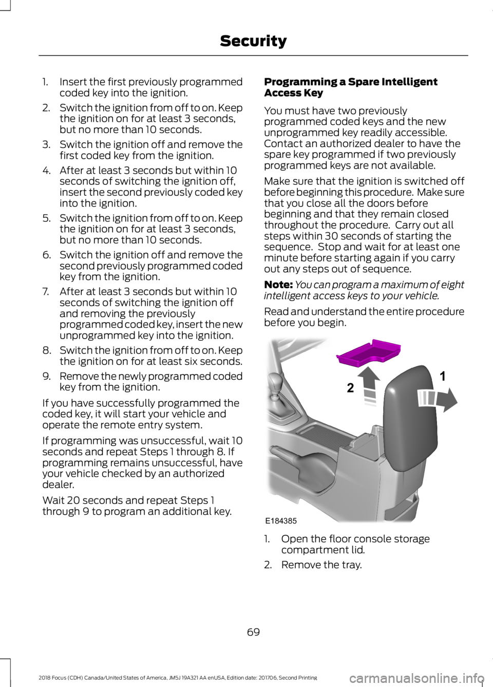 FORD FOCUS 2018 Owners Manual 1.Insert the first previously programmedcoded key into the ignition.
2.Switch the ignition from off to on. Keepthe ignition on for at least 3 seconds,but no more than 10 seconds.
3.Switch the ignition FORD FOCUS 2018 Owners Manual 1.Insert the first previously programmedcoded key into the ignition.
2.Switch the ignition from off to on. Keepthe ignition on for at least 3 seconds,but no more than 10 seconds.
3.Switch the ignition
