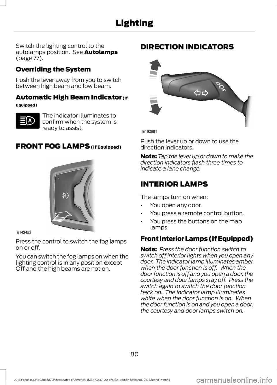 FORD FOCUS 2018 Owners Manual Switch the lighting control to theautolamps position. See Autolamps(page 77).
Overriding the System
Push the lever away from you to switchbetween high beam and low beam.
Automatic High Beam Indicator FORD FOCUS 2018 Owners Manual Switch the lighting control to theautolamps position. See Autolamps(page 77).
Overriding the System
Push the lever away from you to switchbetween high beam and low beam.
Automatic High Beam Indicator