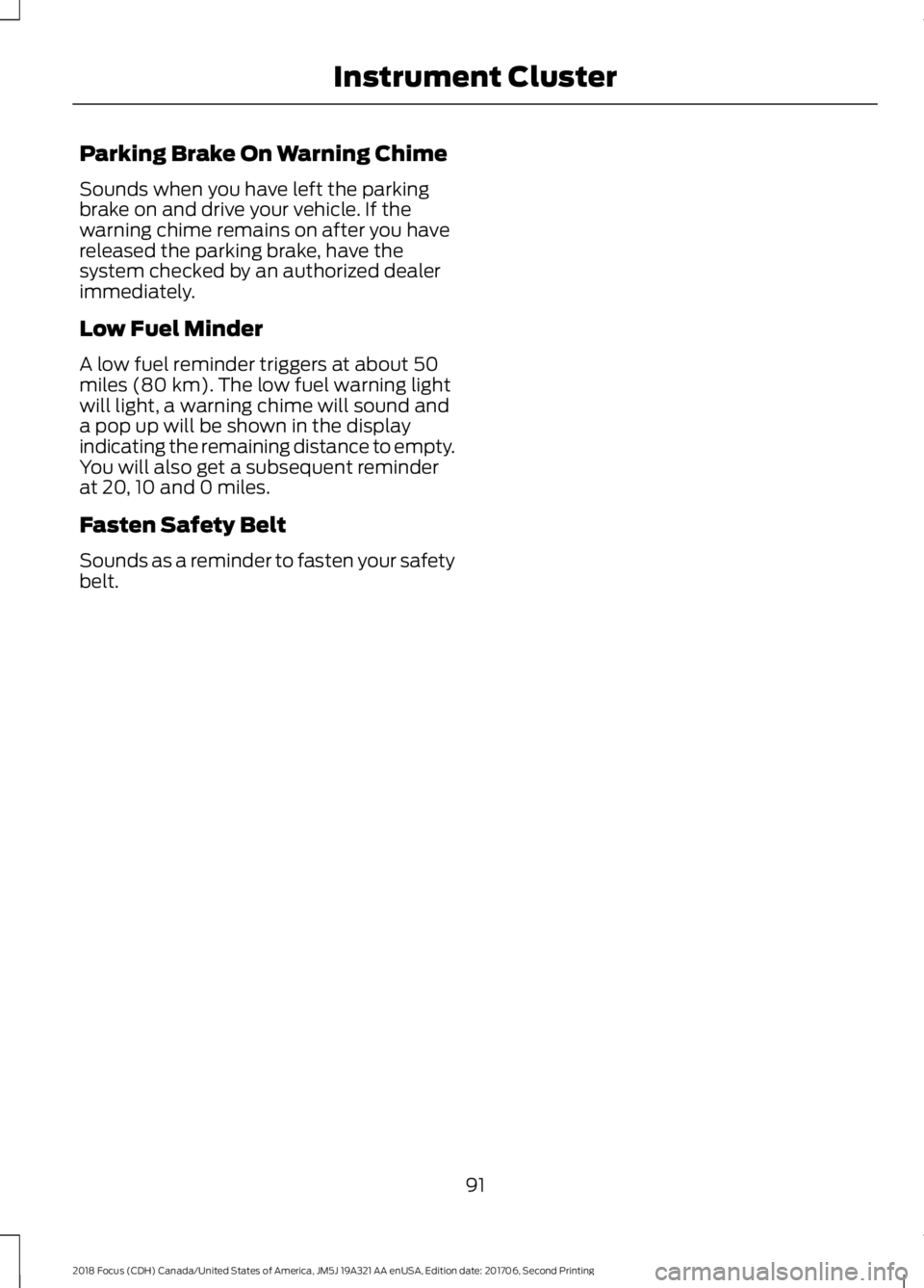 FORD FOCUS 2018  Owners Manual Parking Brake On Warning Chime
Sounds when you have left the parkingbrake on and drive your vehicle. If thewarning chime remains on after you havereleased the parking brake, have thesystem checked by 