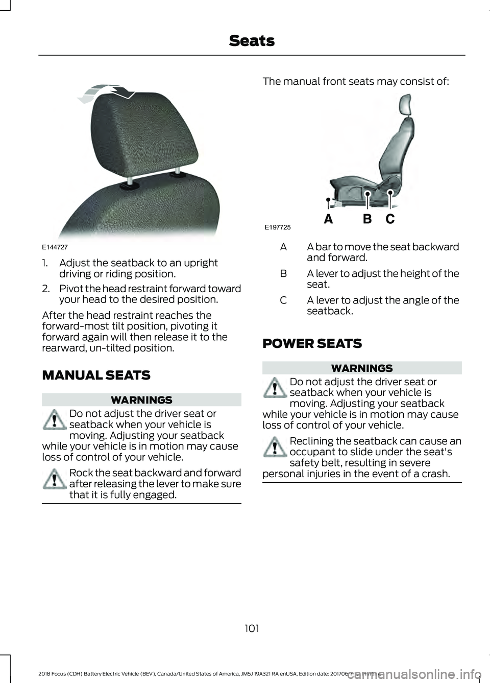 FORD FOCUS ELECTRIC 2018 Owners Manual 1. Adjust the seatback to an upright
driving or riding position.
2. Pivot the head restraint forward toward
your head to the desired position.
After the head restraint reaches the
forward-most tilt po FORD FOCUS ELECTRIC 2018 Owners Manual 1. Adjust the seatback to an upright
driving or riding position.
2. Pivot the head restraint forward toward
your head to the desired position.
After the head restraint reaches the
forward-most tilt po