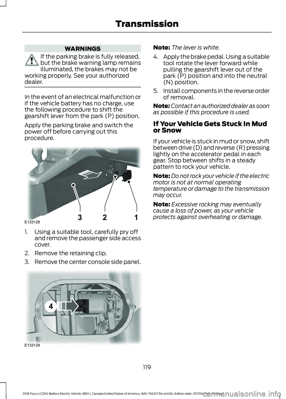 FORD FOCUS ELECTRIC 2018  Owners Manual WARNINGS
If the parking brake is fully released,
but the brake warning lamp remains
illuminated, the brakes may not be
working properly. See your authorized
dealer. In the event of an electrical malfu