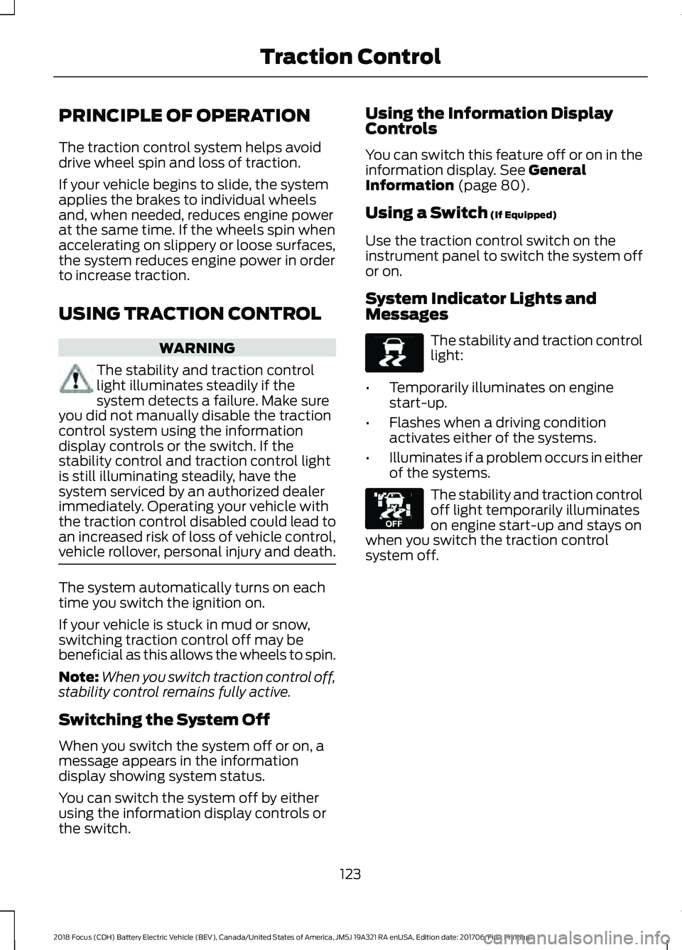FORD FOCUS ELECTRIC 2018  Owners Manual PRINCIPLE OF OPERATION
The traction control system helps avoid
drive wheel spin and loss of traction.
If your vehicle begins to slide, the system
applies the brakes to individual wheels
and, when need