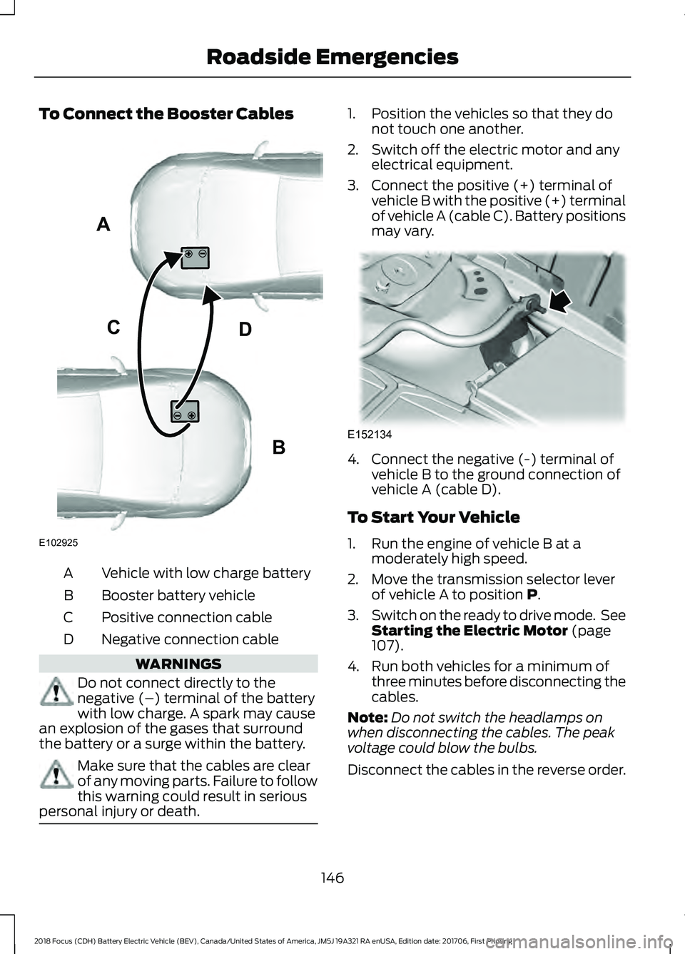 FORD FOCUS ELECTRIC 2018  Owners Manual To Connect the Booster Cables
Vehicle with low charge battery
A
Booster battery vehicle
B
Positive connection cable
C
Negative connection cable
D WARNINGS
Do not connect directly to the
negative (–)