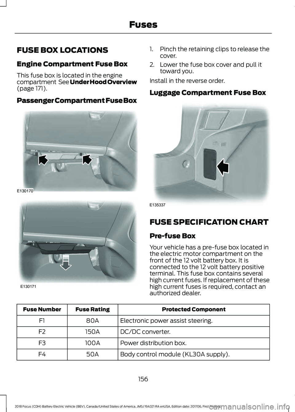 FORD FOCUS ELECTRIC 2018 Owners Manual FUSE BOX LOCATIONS
Engine Compartment Fuse Box
This fuse box is located in the engine
compartment See Under Hood Overview
(page 171).
Passenger Compartment Fuse Box 1. Pinch the retaining clips to re FORD FOCUS ELECTRIC 2018 Owners Manual FUSE BOX LOCATIONS
Engine Compartment Fuse Box
This fuse box is located in the engine
compartment See Under Hood Overview
(page 171).
Passenger Compartment Fuse Box 1. Pinch the retaining clips to re