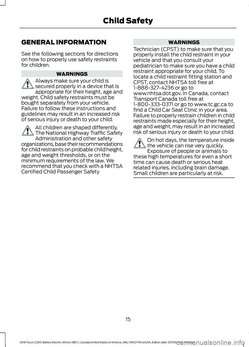 FORD FOCUS ELECTRIC 2018 Owners Manual GENERAL INFORMATION
See the following sections for directions
on how to properly use safety restraints
for children.
WARNINGS
Always make sure your child is
secured properly in a device that is
approp FORD FOCUS ELECTRIC 2018 Owners Manual GENERAL INFORMATION
See the following sections for directions
on how to properly use safety restraints
for children.
WARNINGS
Always make sure your child is
secured properly in a device that is
approp