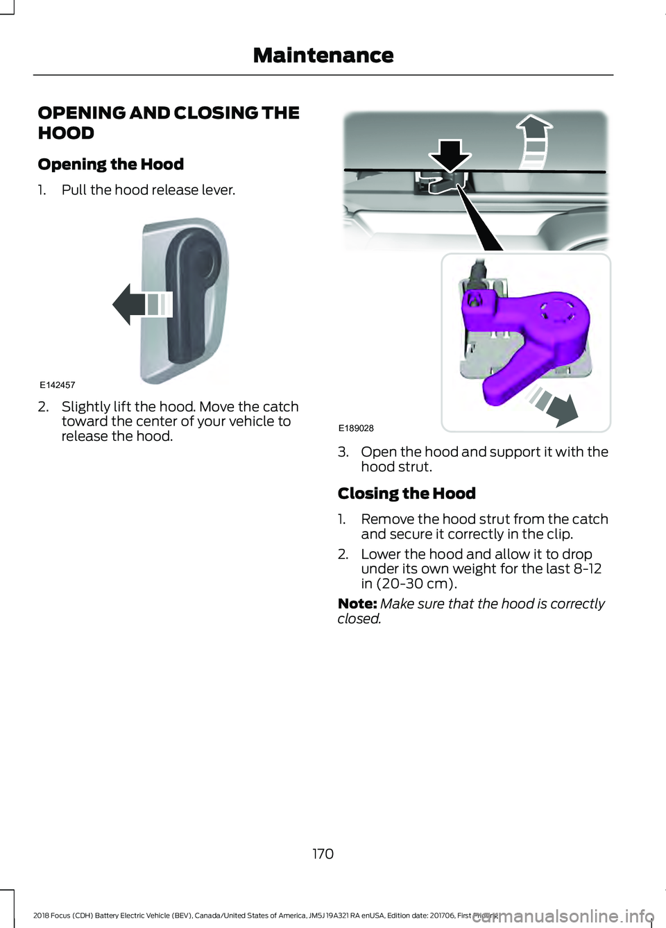 FORD FOCUS ELECTRIC 2018  Owners Manual OPENING AND CLOSING THE
HOOD
Opening the Hood
1. Pull the hood release lever.
2. Slightly lift the hood. Move the catch
toward the center of your vehicle to
release the hood. 3.
Open the hood and supp