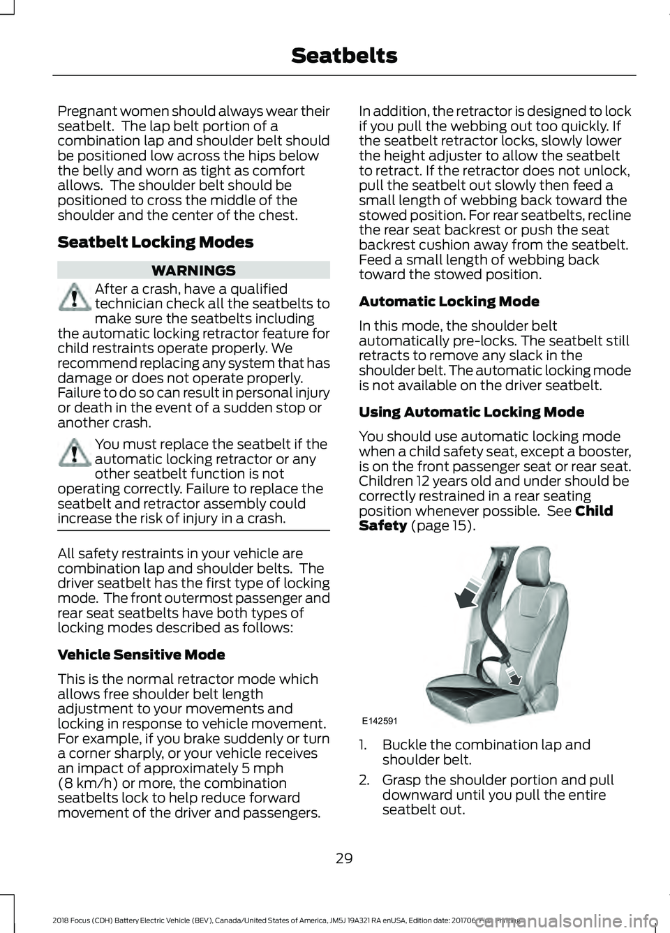 FORD FOCUS ELECTRIC 2018 Owners Manual Pregnant women should always wear their
seatbelt. The lap belt portion of a
combination lap and shoulder belt should
be positioned low across the hips below
the belly and worn as tight as comfort
all FORD FOCUS ELECTRIC 2018 Owners Manual Pregnant women should always wear their
seatbelt. The lap belt portion of a
combination lap and shoulder belt should
be positioned low across the hips below
the belly and worn as tight as comfort
all