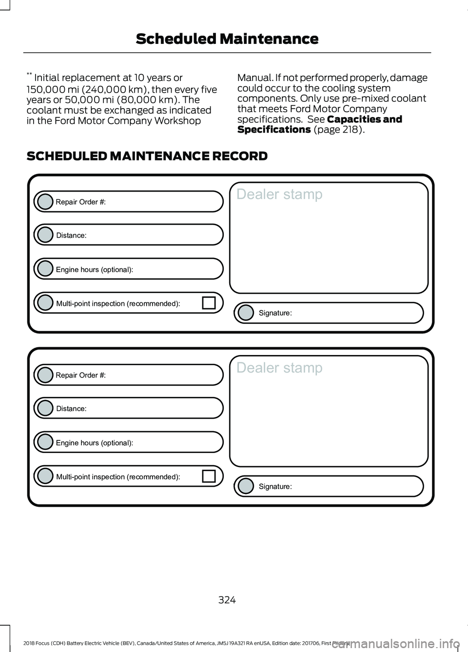 FORD FOCUS ELECTRIC 2018  Owners Manual **
 Initial replacement at 10 years or
150,000 mi (240,000 km), then every five
years or 50,000 mi (80,000 km). The
coolant must be exchanged as indicated
in the Ford Motor Company Workshop Manual. If