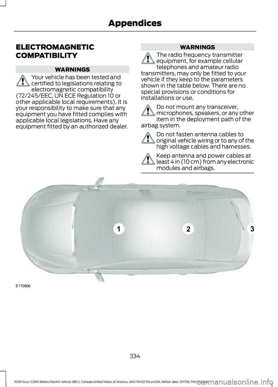 FORD FOCUS ELECTRIC 2018  Owners Manual ELECTROMAGNETIC
COMPATIBILITY
WARNINGS
Your vehicle has been tested and
certified to legislations relating to
electromagnetic compatibility
(72/245/EEC, UN ECE Regulation 10 or
other applicable local 