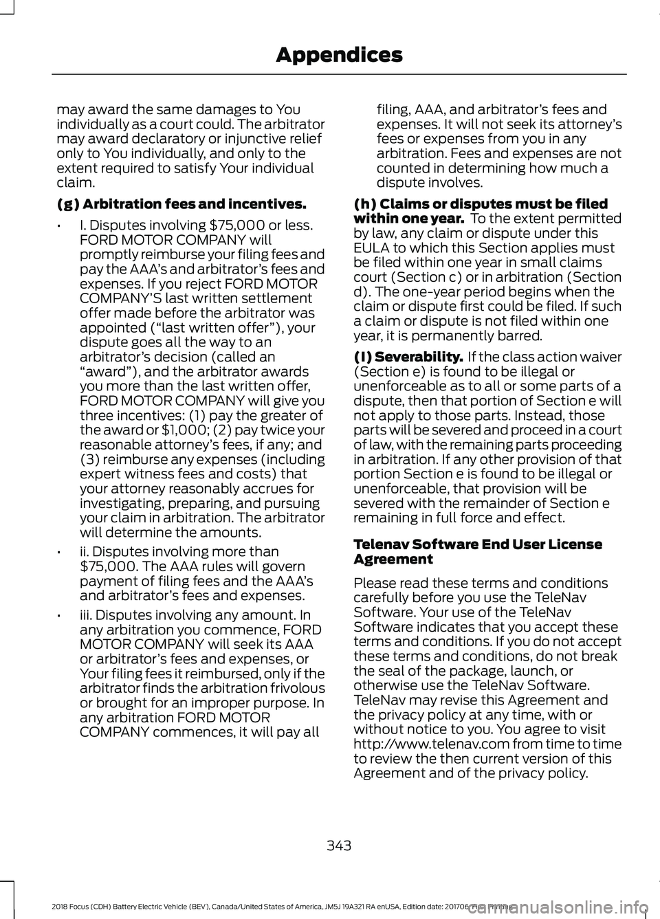FORD FOCUS ELECTRIC 2018 Owners Manual may award the same damages to You
individually as a court could. The arbitrator
may award declaratory or injunctive relief
only to You individually, and only to the
extent required to satisfy Your ind FORD FOCUS ELECTRIC 2018 Owners Manual may award the same damages to You
individually as a court could. The arbitrator
may award declaratory or injunctive relief
only to You individually, and only to the
extent required to satisfy Your ind