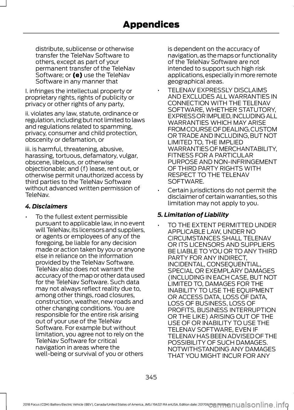 FORD FOCUS ELECTRIC 2018 Owners Manual distribute, sublicense or otherwise
transfer the TeleNav Software to
others, except as part of your
permanent transfer of the TeleNav
Software; or (e) use the TeleNav
Software in any manner that
I. in FORD FOCUS ELECTRIC 2018 Owners Manual distribute, sublicense or otherwise
transfer the TeleNav Software to
others, except as part of your
permanent transfer of the TeleNav
Software; or (e) use the TeleNav
Software in any manner that
I. in