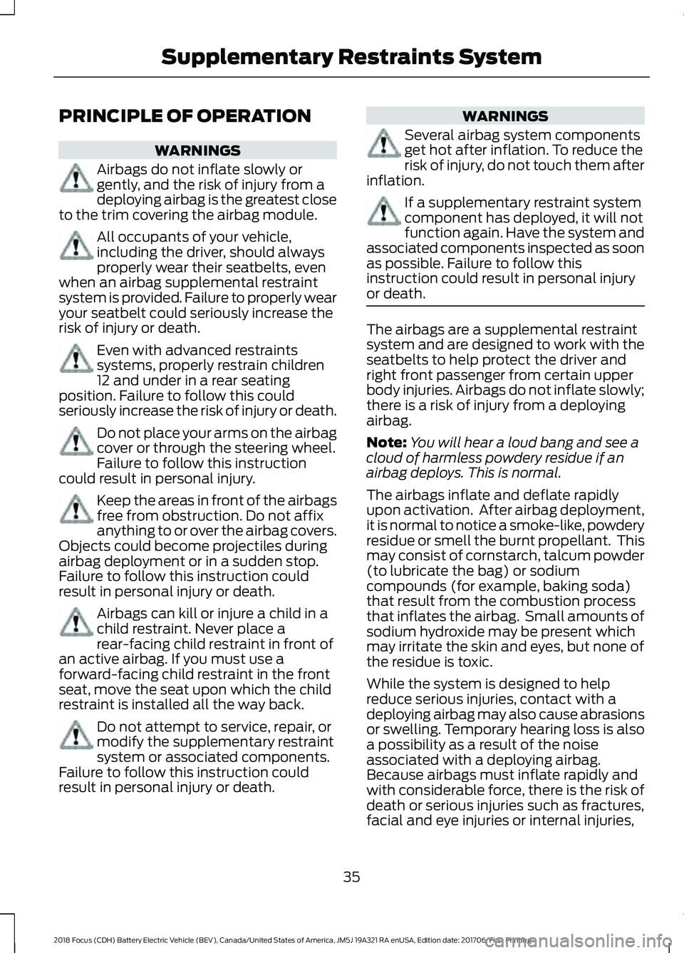 FORD FOCUS ELECTRIC 2018 Owners Manual PRINCIPLE OF OPERATION
WARNINGS
Airbags do not inflate slowly or
gently, and the risk of injury from a
deploying airbag is the greatest close
to the trim covering the airbag module. All occupants of y FORD FOCUS ELECTRIC 2018 Owners Manual PRINCIPLE OF OPERATION
WARNINGS
Airbags do not inflate slowly or
gently, and the risk of injury from a
deploying airbag is the greatest close
to the trim covering the airbag module. All occupants of y
