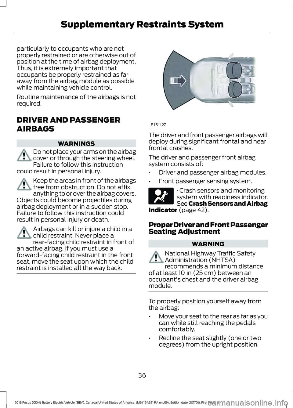 FORD FOCUS ELECTRIC 2018 Owners Manual particularly to occupants who are not
properly restrained or are otherwise out of
position at the time of airbag deployment.
Thus, it is extremely important that
occupants be properly restrained as fa FORD FOCUS ELECTRIC 2018 Owners Manual particularly to occupants who are not
properly restrained or are otherwise out of
position at the time of airbag deployment.
Thus, it is extremely important that
occupants be properly restrained as fa