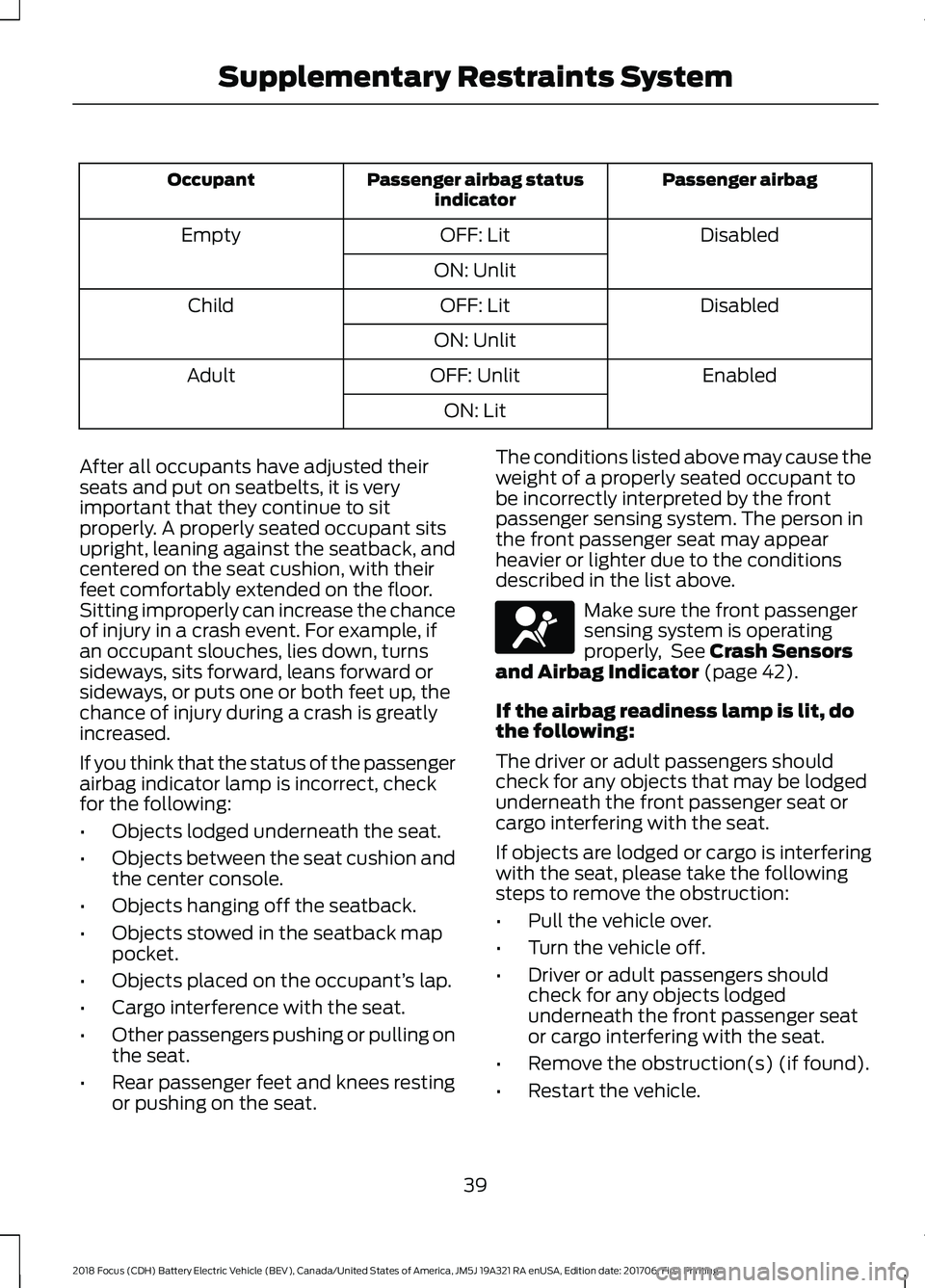 FORD FOCUS ELECTRIC 2018 Owners Manual Passenger airbag
Passenger airbag status
indicator
Occupant
Disabled
OFF: Lit
Empty
ON: Unlit Disabled
OFF: Lit
Child
ON: Unlit Enabled
OFF: Unlit
Adult
ON: Lit
After all occupants have adjusted their FORD FOCUS ELECTRIC 2018 Owners Manual Passenger airbag
Passenger airbag status
indicator
Occupant
Disabled
OFF: Lit
Empty
ON: Unlit Disabled
OFF: Lit
Child
ON: Unlit Enabled
OFF: Unlit
Adult
ON: Lit
After all occupants have adjusted their