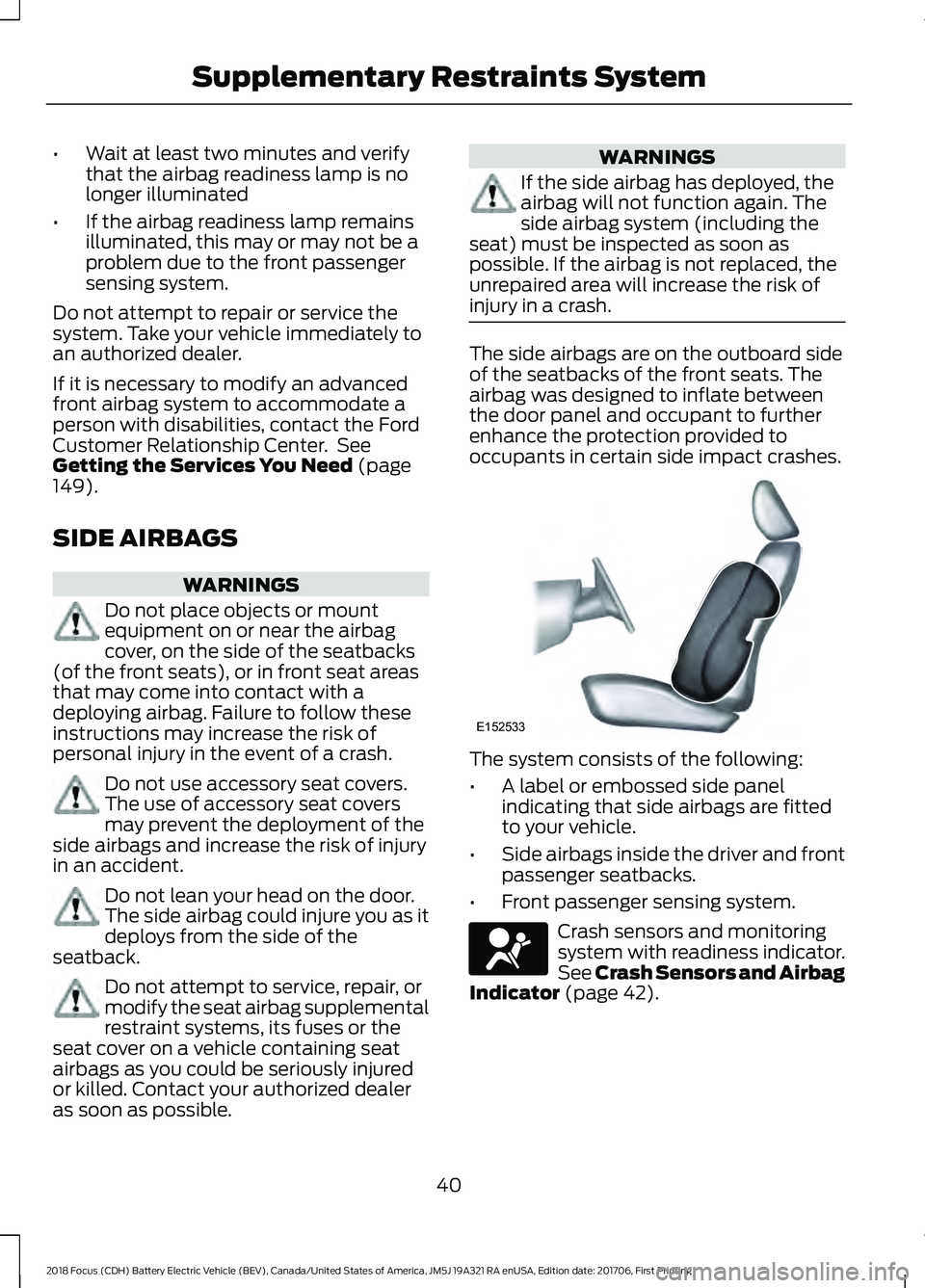 FORD FOCUS ELECTRIC 2018 Owners Manual •
Wait at least two minutes and verify
that the airbag readiness lamp is no
longer illuminated
• If the airbag readiness lamp remains
illuminated, this may or may not be a
problem due to the front FORD FOCUS ELECTRIC 2018 Owners Manual •
Wait at least two minutes and verify
that the airbag readiness lamp is no
longer illuminated
• If the airbag readiness lamp remains
illuminated, this may or may not be a
problem due to the front