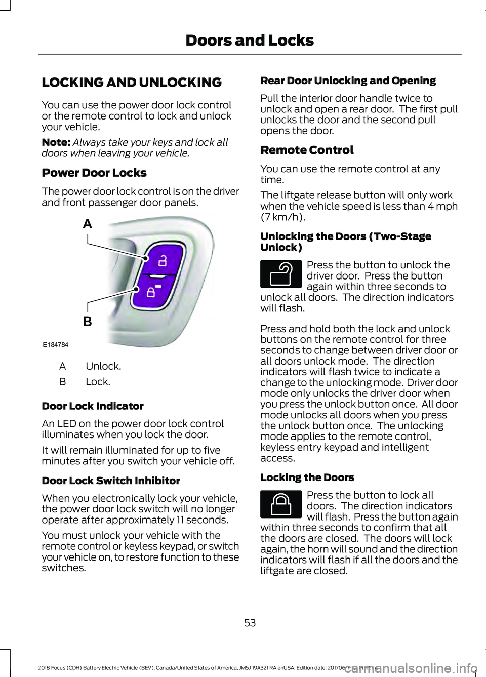 FORD FOCUS ELECTRIC 2018  Owners Manual LOCKING AND UNLOCKING
You can use the power door lock control
or the remote control to lock and unlock
your vehicle.
Note:
Always take your keys and lock all
doors when leaving your vehicle.
Power Doo