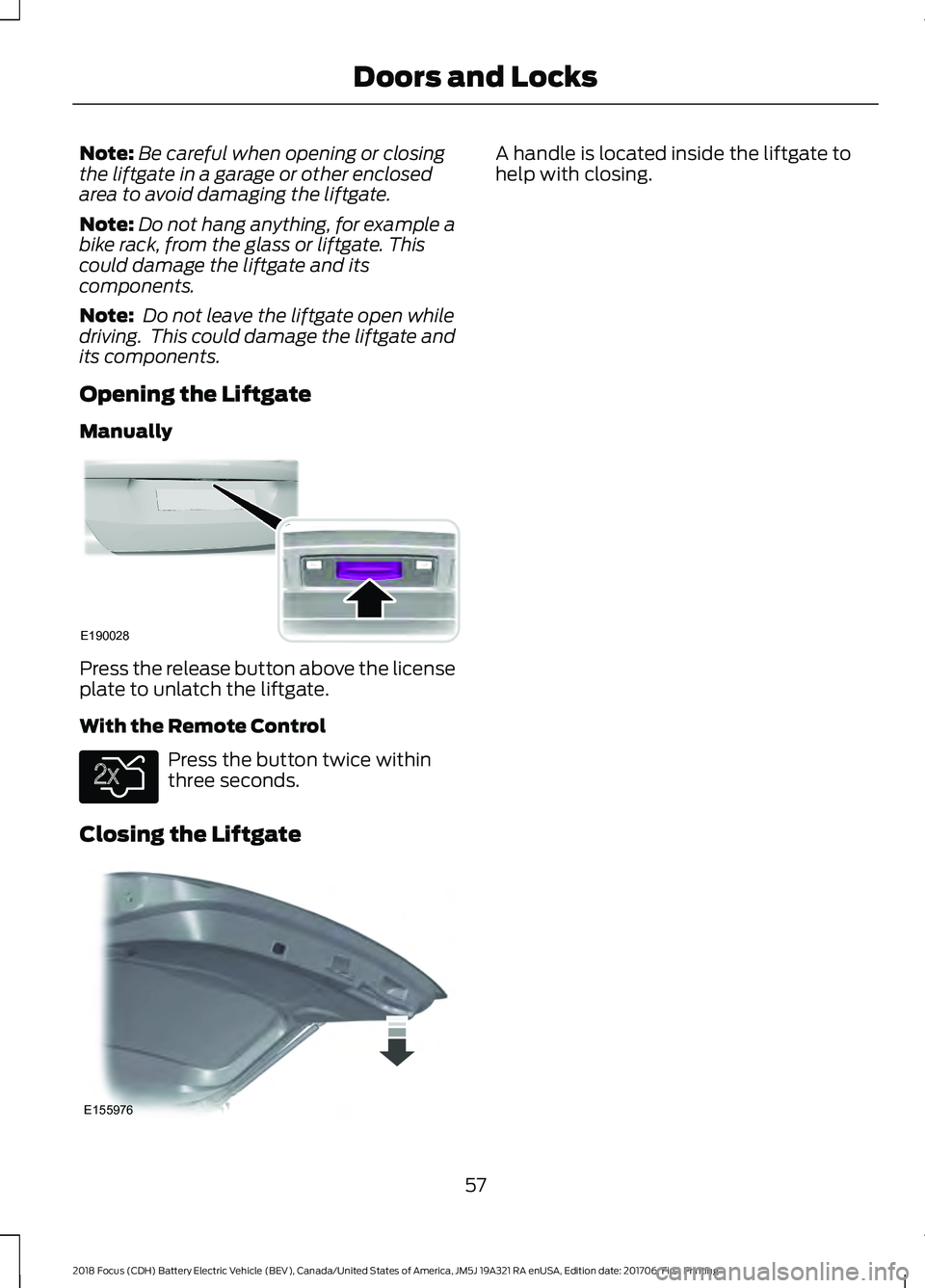 FORD FOCUS ELECTRIC 2018  Owners Manual Note:
Be careful when opening or closing
the liftgate in a garage or other enclosed
area to avoid damaging the liftgate.
Note: Do not hang anything, for example a
bike rack, from the glass or liftgate