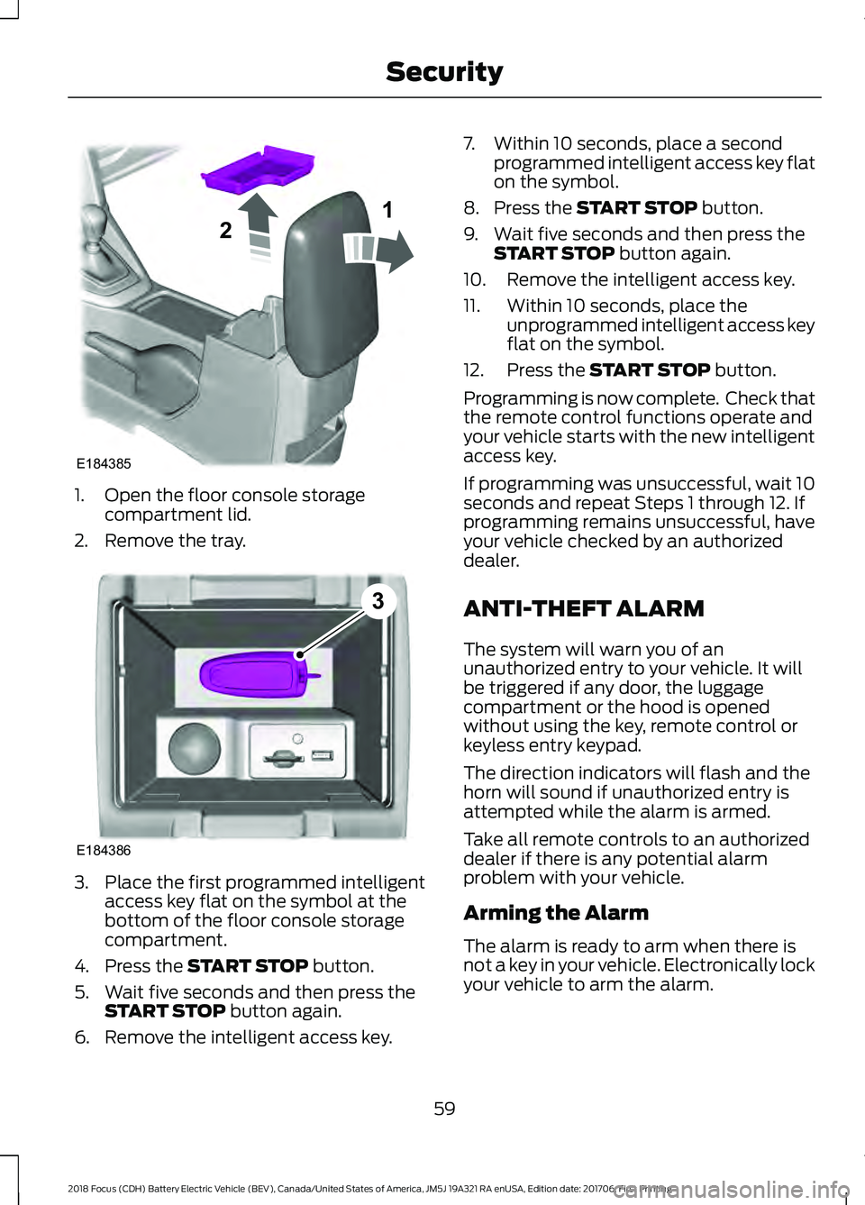 FORD FOCUS ELECTRIC 2018  Owners Manual 1. Open the floor console storage
compartment lid.
2. Remove the tray. 3. Place the first programmed intelligent
access key flat on the symbol at the
bottom of the floor console storage
compartment.
4