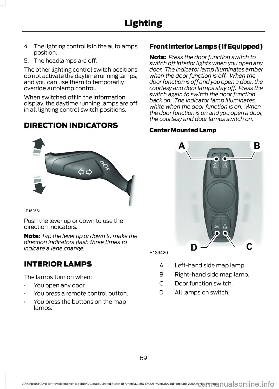 FORD FOCUS ELECTRIC 2018  Owners Manual 4.
The lighting control is in the autolamps
position.
5. The headlamps are off.
The other lighting control switch positions
do not activate the daytime running lamps,
and you can use them to temporari
