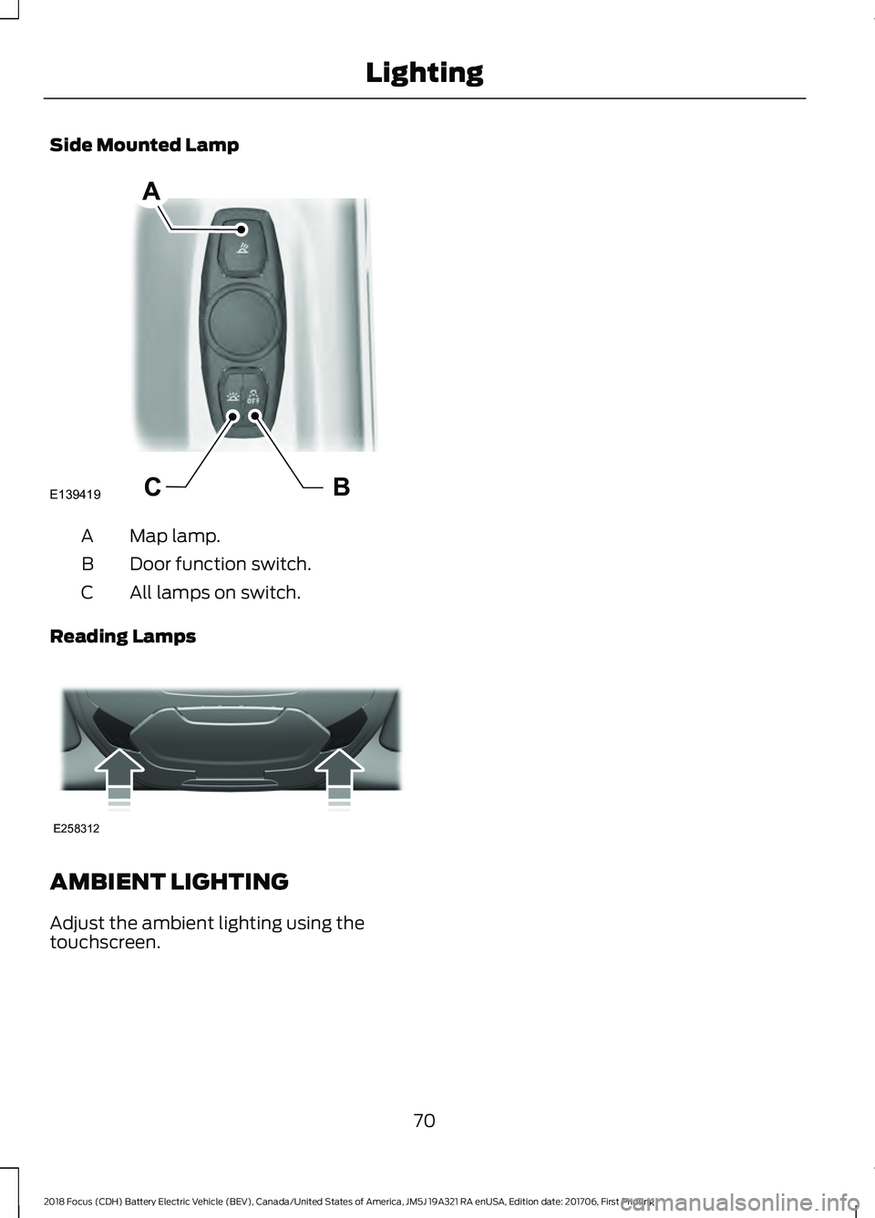 FORD FOCUS ELECTRIC 2018  Owners Manual Side Mounted Lamp
Map lamp.
A
Door function switch.
B
All lamps on switch.
C
Reading Lamps AMBIENT LIGHTING
Adjust the ambient lighting using the
touchscreen.
70
2018 Focus (CDH) Battery Electric Vehi
