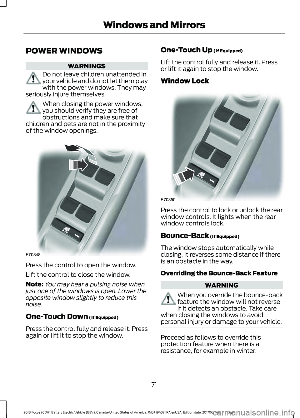 FORD FOCUS ELECTRIC 2018 Owners Manual POWER WINDOWS
WARNINGS
Do not leave children unattended in
your vehicle and do not let them play
with the power windows. They may
seriously injure themselves. When closing the power windows,
you shoul FORD FOCUS ELECTRIC 2018 Owners Manual POWER WINDOWS
WARNINGS
Do not leave children unattended in
your vehicle and do not let them play
with the power windows. They may
seriously injure themselves. When closing the power windows,
you shoul