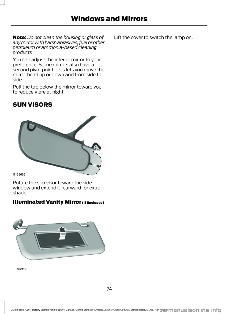 FORD FOCUS ELECTRIC 2018  Owners Manual Note:
Do not clean the housing or glass of
any mirror with harsh abrasives, fuel or other
petroleum or ammonia-based cleaning
products.
You can adjust the interior mirror to your
preference. Some mirr