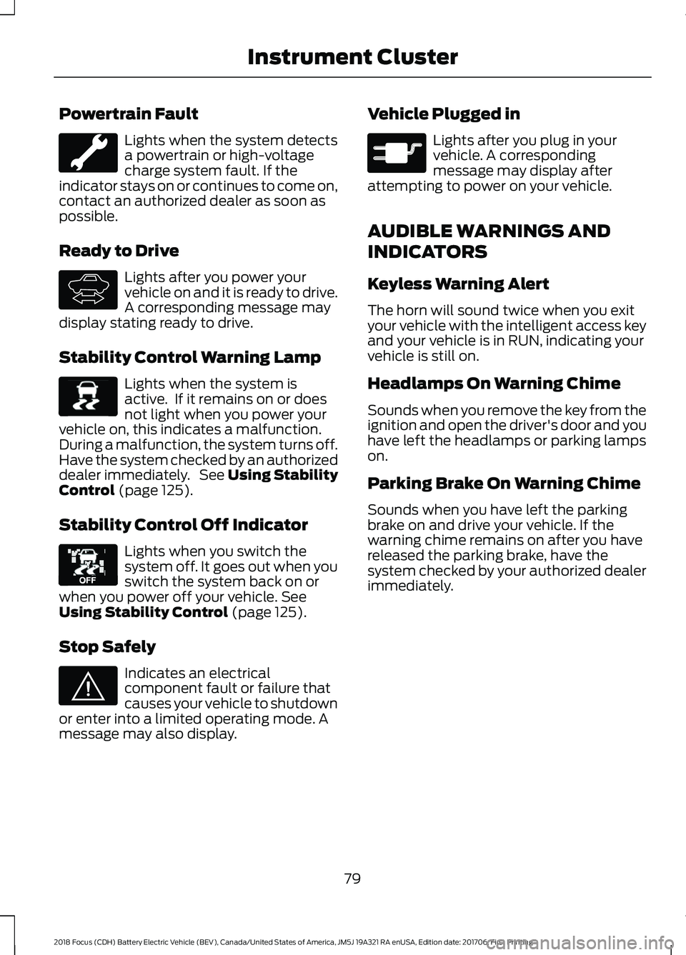 FORD FOCUS ELECTRIC 2018 Owners Manual Powertrain Fault
Lights when the system detects
a powertrain or high-voltage
charge system fault. If the
indicator stays on or continues to come on,
contact an authorized dealer as soon as
possible.
R FORD FOCUS ELECTRIC 2018 Owners Manual Powertrain Fault
Lights when the system detects
a powertrain or high-voltage
charge system fault. If the
indicator stays on or continues to come on,
contact an authorized dealer as soon as
possible.
R
