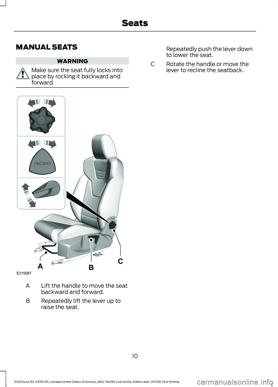FORD FOCUS RS 2018  Owners Manual MANUAL SEATS
WARNING
Make sure the seat fully locks intoplace by rocking it backward andforward.
Lift the handle to move the seatbackward and forward.A
Repeatedly lift the lever up toraise the seat.B
