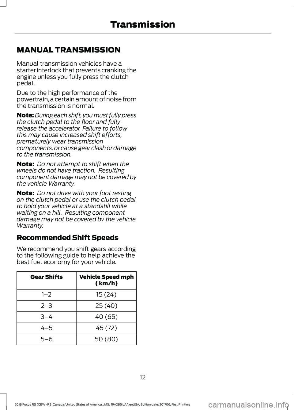 FORD FOCUS RS 2018  Owners Manual MANUAL TRANSMISSION
Manual transmission vehicles have astarter interlock that prevents cranking theengine unless you fully press the clutchpedal.
Due to the high performance of thepowertrain, a certai