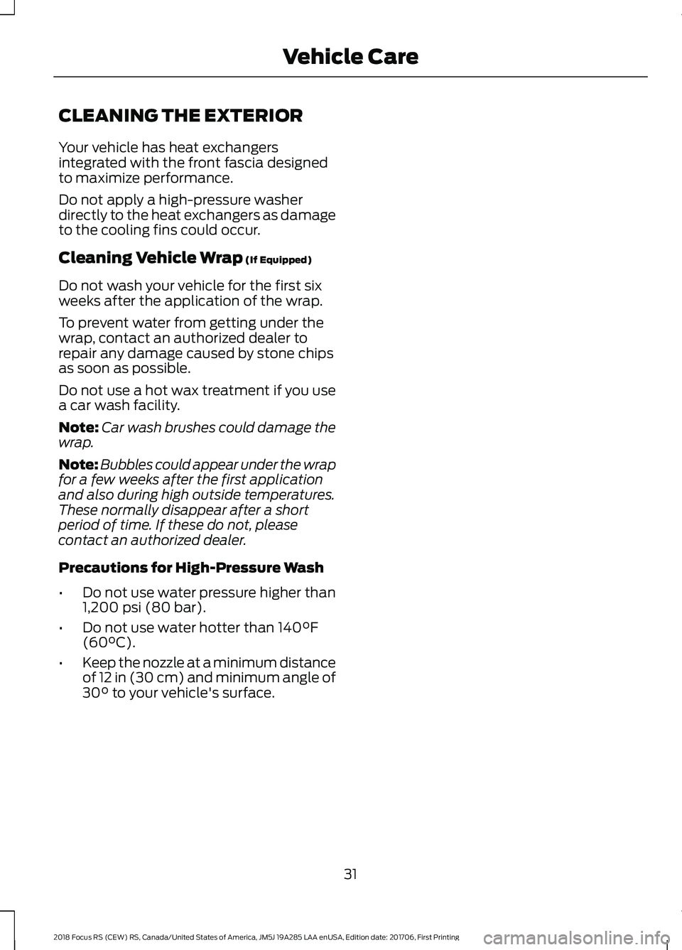 FORD FOCUS RS 2018  Owners Manual CLEANING THE EXTERIOR
Your vehicle has heat exchangersintegrated with the front fascia designedto maximize performance.
Do not apply a high-pressure washerdirectly to the heat exchangers as damageto t