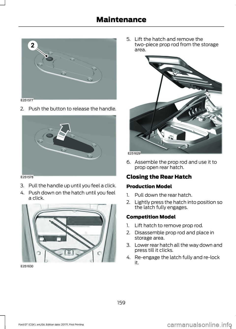 FORD GT 2018  Owners Manual 2.
Push the button to release the handle. 3.
Pull the handle up until you feel a click.
4. Push down on the hatch until you feel a click. 5. Lift the hatch and remove the
two-piece prop rod from the s