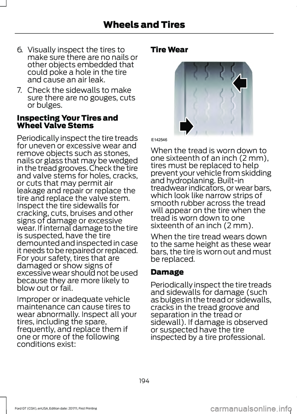 FORD GT 2018 Owners Manual 6.
Visually inspect the tires to
make sure there are no nails or
other objects embedded that
could poke a hole in the tire
and cause an air leak.
7. Check the sidewalls to make sure there are no gouge FORD GT 2018 Owners Manual 6.
Visually inspect the tires to
make sure there are no nails or
other objects embedded that
could poke a hole in the tire
and cause an air leak.
7. Check the sidewalls to make sure there are no gouge