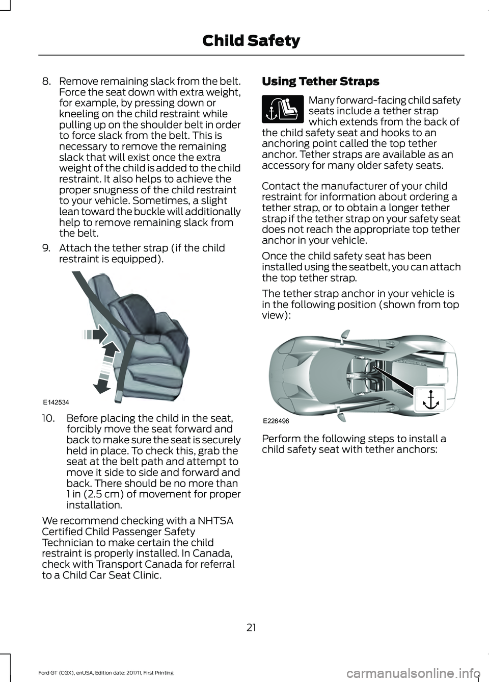 FORD GT 2018  Owners Manual 8.
Remove remaining slack from the belt.
Force the seat down with extra weight,
for example, by pressing down or
kneeling on the child restraint while
pulling up on the shoulder belt in order
to force