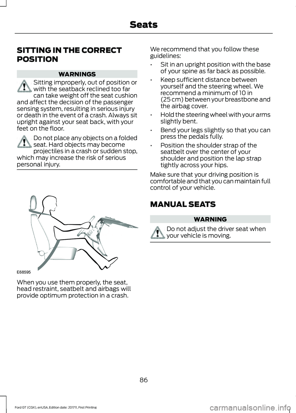 FORD GT 2018 Owners Manual SITTING IN THE CORRECT
POSITION
WARNINGS
Sitting improperly, out of position or
with the seatback reclined too far
can take weight off the seat cushion
and affect the decision of the passenger
sensing FORD GT 2018 Owners Manual SITTING IN THE CORRECT
POSITION
WARNINGS
Sitting improperly, out of position or
with the seatback reclined too far
can take weight off the seat cushion
and affect the decision of the passenger
sensing