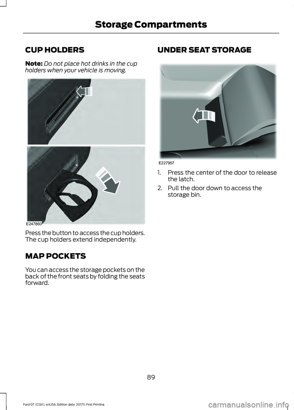 FORD GT 2018  Owners Manual CUP HOLDERS
Note:
Do not place hot drinks in the cup
holders when your vehicle is moving. Press the button to access the cup holders.
The cup holders extend independently.
MAP POCKETS
You can access t