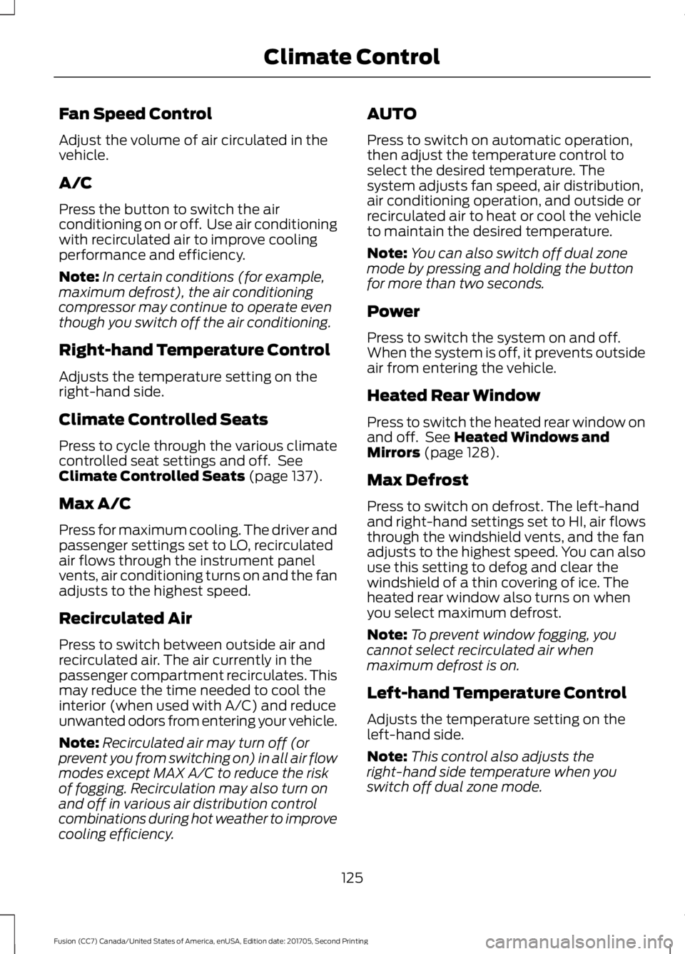 FORD FUSION 2018  Owners Manual Fan Speed Control
Adjust the volume of air circulated in the
vehicle.
A/C
Press the button to switch the air
conditioning on or off.  Use air conditioning
with recirculated air to improve cooling
perf