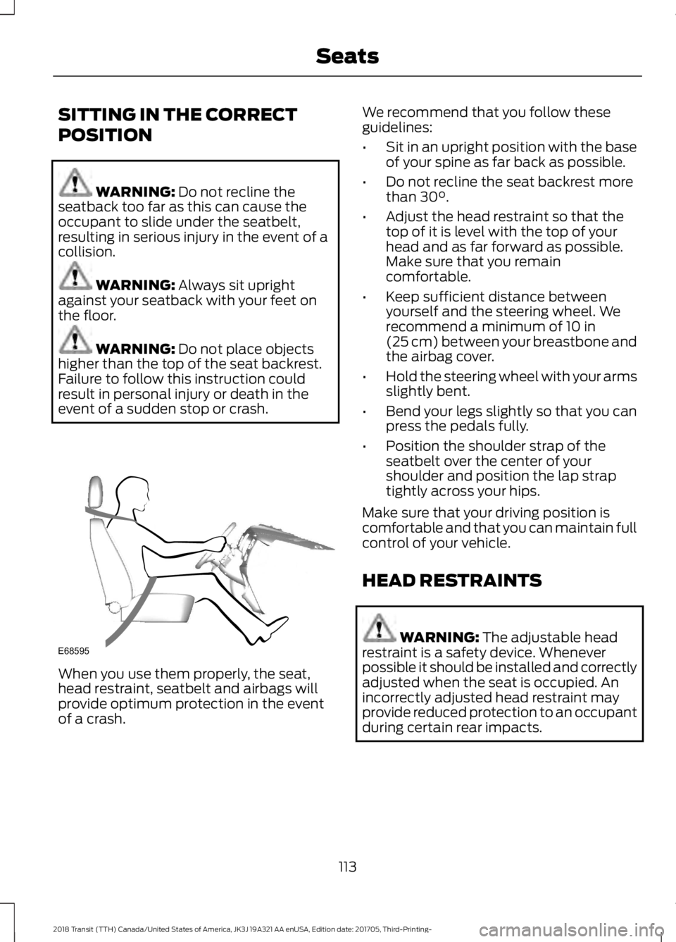 FORD TRANSIT 2018  Owners Manual SITTING IN THE CORRECT
POSITION
WARNING: Do not recline the
seatback too far as this can cause the
occupant to slide under the seatbelt,
resulting in serious injury in the event of a
collision. WARNIN